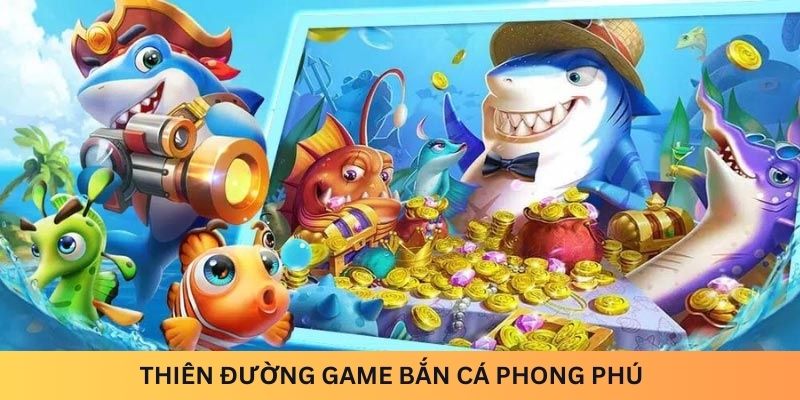 Thiên đường game bắn cá phong phú