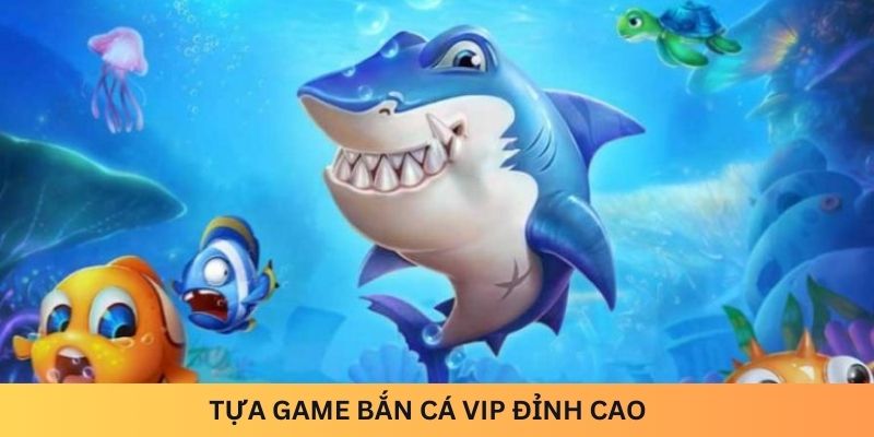 Tựa game Bắn Cá VIP đỉnh cao