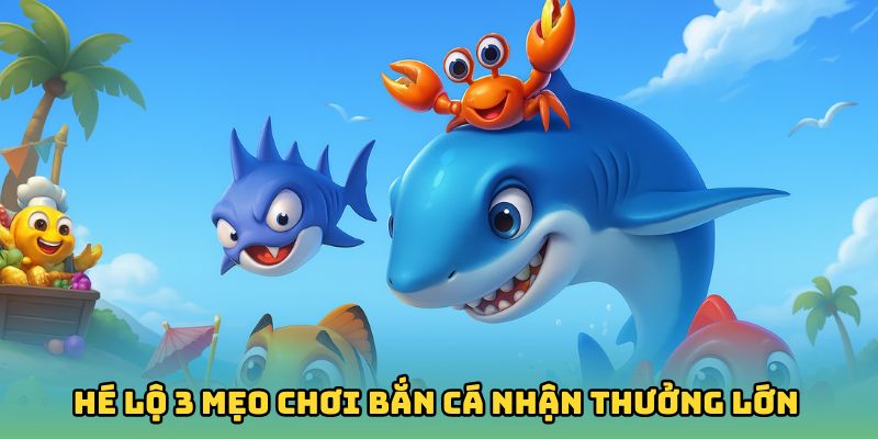 Hé lộ 3 mẹo chơi bắn cá nhận thưởng lớn