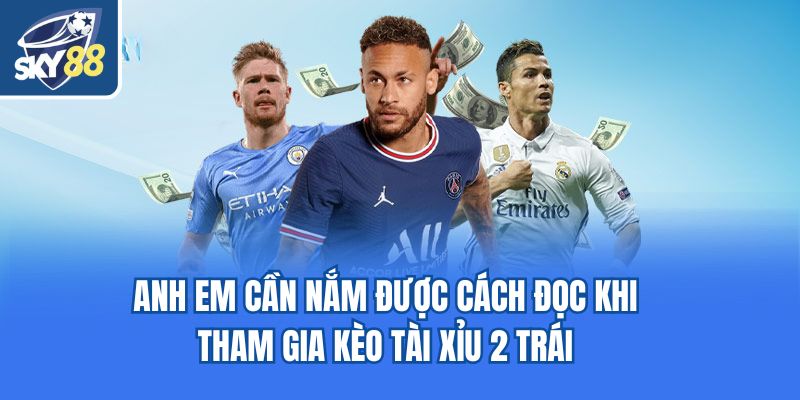 Anh em cần nắm được cách đọc khi tham gia kèo tài xỉu 2 trái