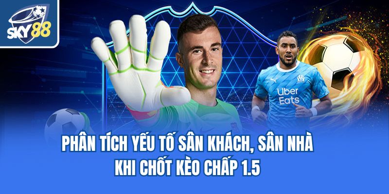 Phân tích yếu tố sân khách, sân nhà khi chốt kèo chấp 1.5