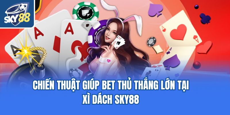 Chiến thuật giúp bet thủ thắng lớn tại xì dách Sky88