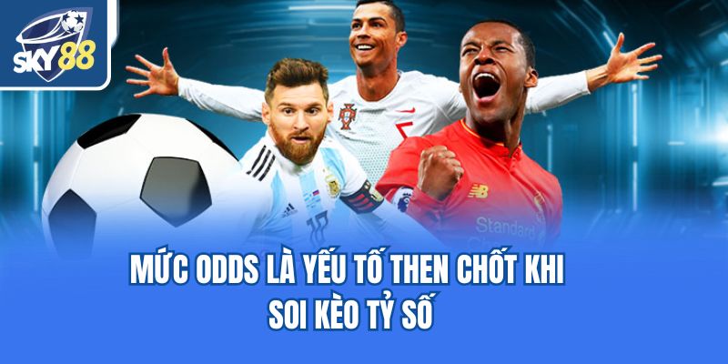 Mức odds là yếu tố then chốt khi soi kèo tỷ số