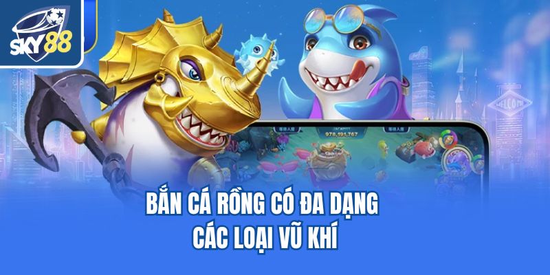 Bắn cá rồng có đa dạng các loại vũ khí