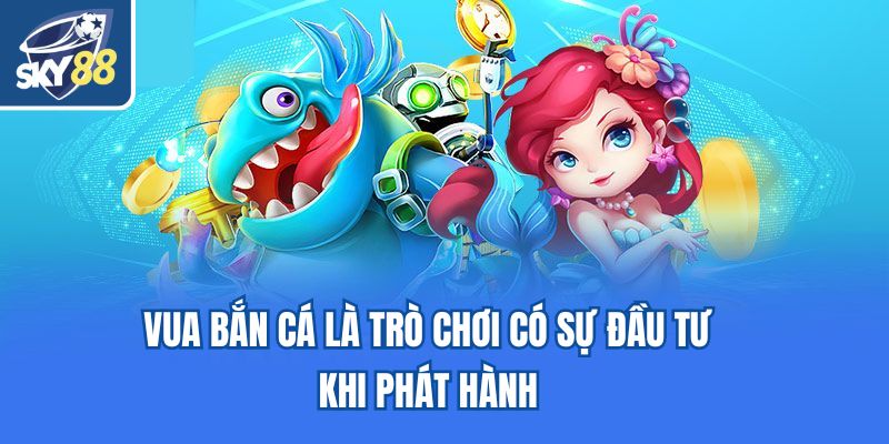 Vua Bắn Cá là trò chơi có sự đầu tư khi phát hành