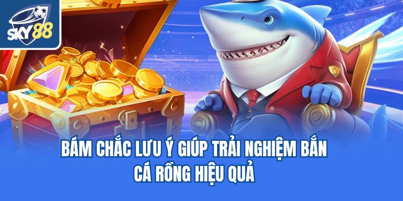Bám chắc lưu ý giúp trải nghiệm bắn cá rồng hiệu quả