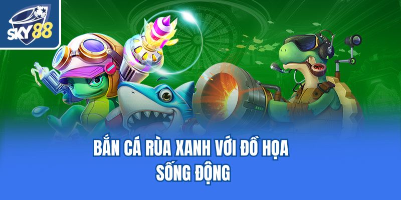 Bắn cá Rùa Xanh với đồ họa sống động