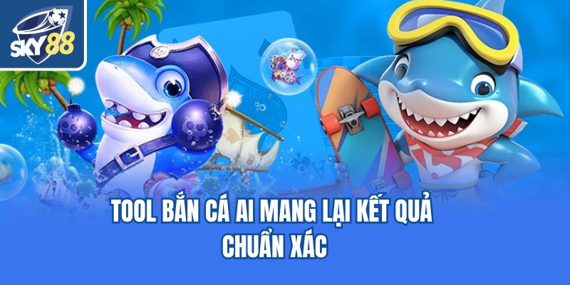 Tool bắn cá AI mang lại kết quả chuẩn xác