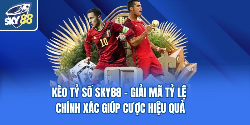 Kèo Tỷ Số Sky88 - Giải Mã Tỷ Lệ Chính Xác Giúp Cược Hiệu Quả