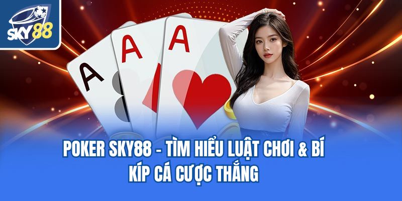 Poker Sky88 - Tìm Hiểu Luật Chơi & Bí Kíp Cá Cược Thắng
