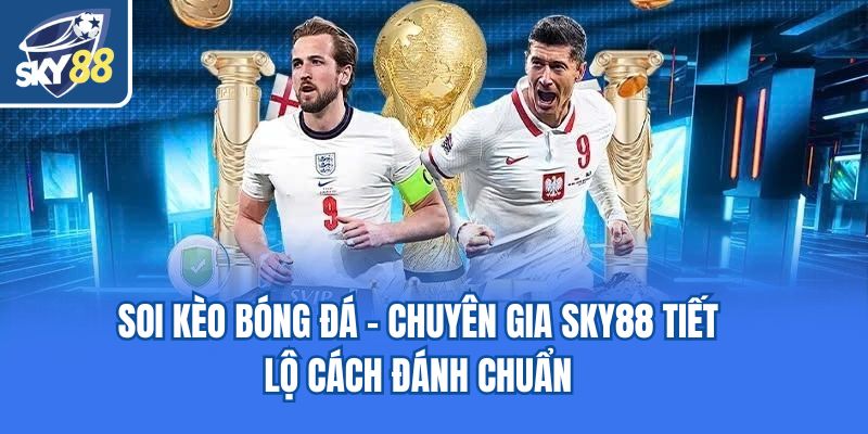 Soi Kèo Bóng Đá - Chuyên Gia Sky88 Tiết Lộ Cách Đánh Chuẩn