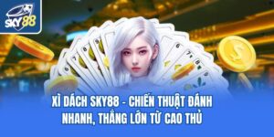 Xì Dách Sky88 - Chiến Thuật Đánh Nhanh, Thắng Lớn Từ Cao Thủ