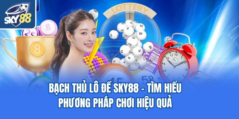 Bạch Thủ Lô Đề Sky88 - Tìm Hiểu Phương Pháp Chơi Hiệu Quả