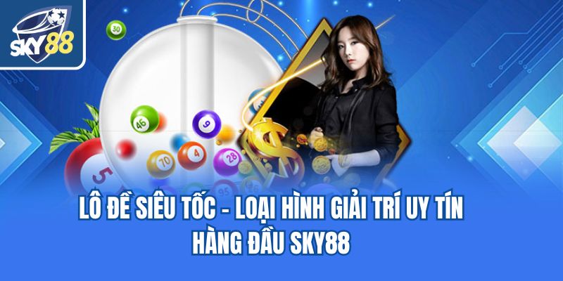 Lô Đề Siêu Tốc - Loại Hình Giải Trí Uy Tín Hàng Đầu Sky88