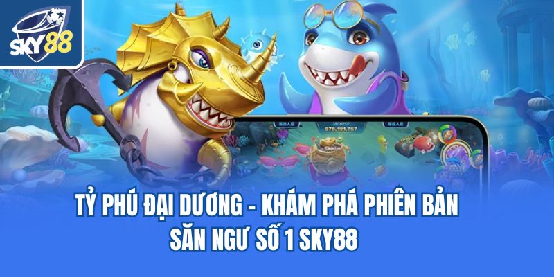 Tỷ Phú Đại Dương - Khám Phá Phiên Bản Săn Ngư Số 1 Sky88