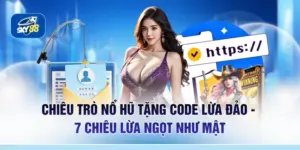 Chiêu Trò Nổ Hũ Tặng Code Lừa Đảo - 7 Chiêu Lừa Ngọt Như Mật
