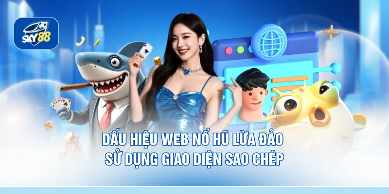 Dấu hiệu web nổ hũ lừa đảo sử dụng giao diện sao chép