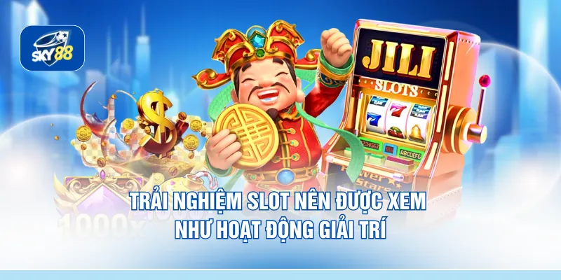Trải nghiệm slot nên được xem như hoạt động giải trí