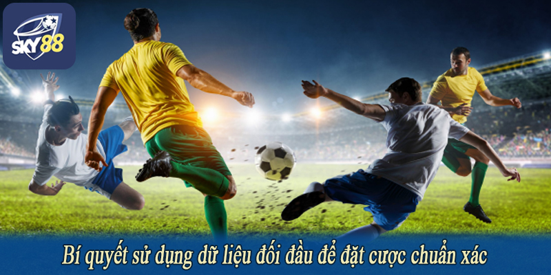 Bí quyết sử dụng dữ liệu đối đầu để đặt cược chuẩn xác