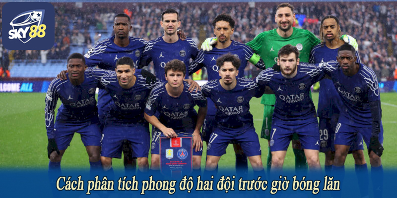 Cách phân tích phong độ hai đội trước giờ bóng lăn