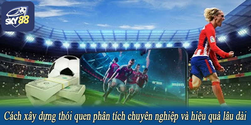 Cách xây dựng thói quen phân tích chuyên nghiệp và hiệu quả lâu dài