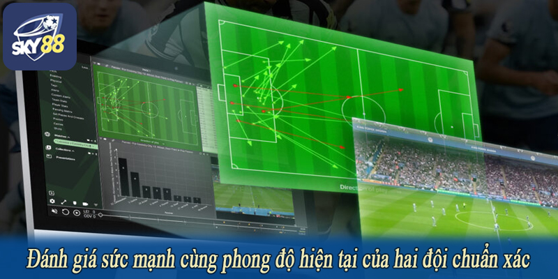 Đánh giá sức mạnh cùng phong độ hiện tại của hai đội chuẩn xác