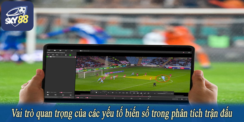 Vai trò quan trọng của các yếu tố biến số trong phân tích trận đấu