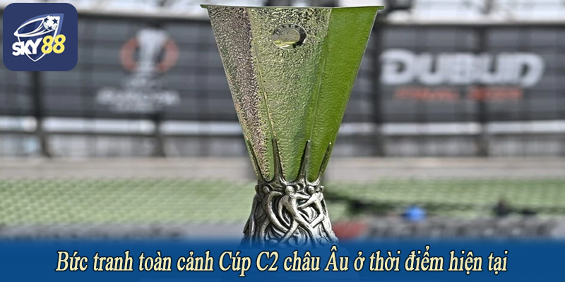 Bức tranh toàn cảnh Cúp C2 châu Âu ở thời điểm hiện tại