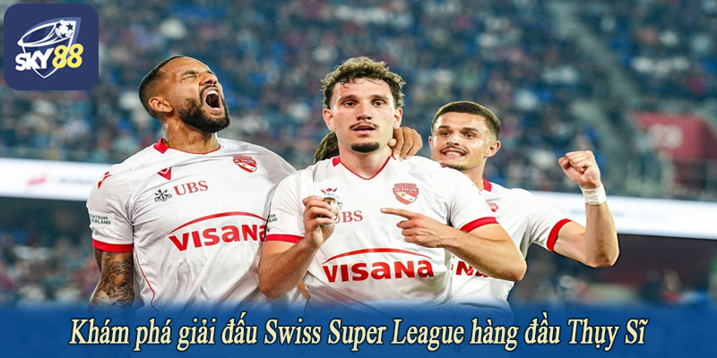 Khám phá giải đấu Swiss Super League hàng đầu Thụy Sĩ