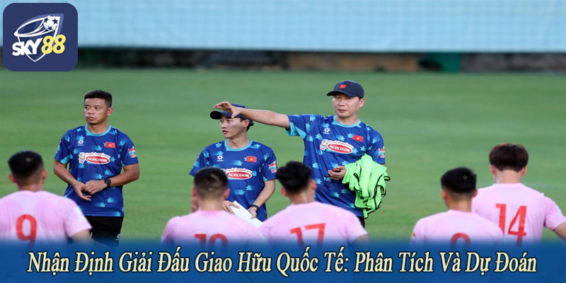 nhận định giải đấu giao hữu quốc tế