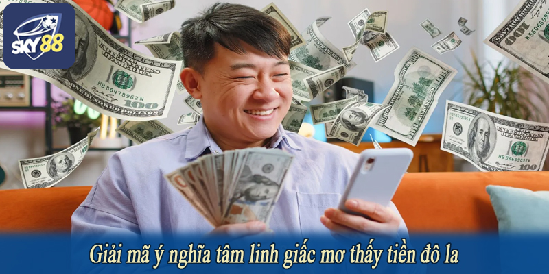 Giải mã ý nghĩa tâm linh giấc mơ thấy tiền đô la