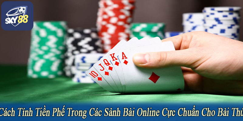cách tính tiền phế trong các sảnh bài online
