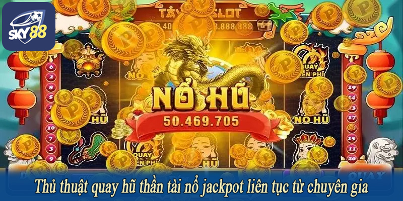 Thủ thuật quay hũ thần tài nổ jackpot liên tục từ chuyên gia