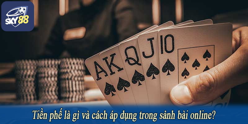 Tiền phế là gì và cách áp dụng trong sảnh bài online?