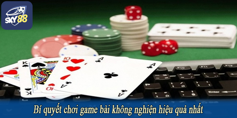 Bí quyết chơi game bài không nghiện hiệu quả nhất