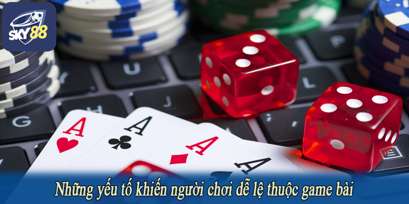 Những yếu tố khiến người chơi dễ lệ thuộc game bài