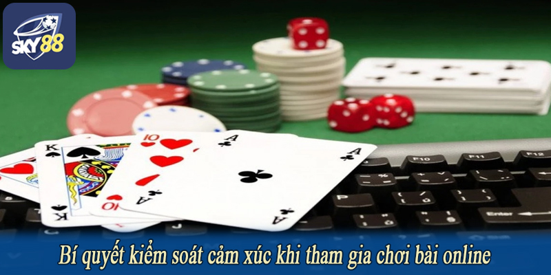 Bí quyết kiểm soát cảm xúc khi tham gia chơi bài online