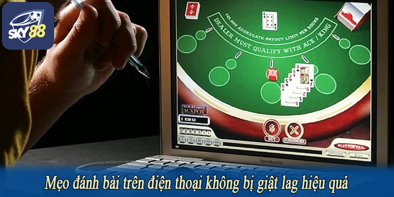 Mẹo đánh bài trên điện thoại không bị giật lag hiệu quả
