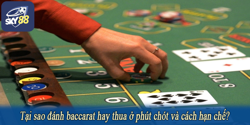Tại sao đánh baccarat hay thua ở phút chót và cách hạn chế?