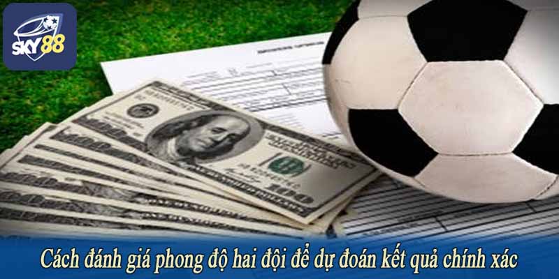 Cách đánh giá phong độ hai đội để dự đoán kết quả chính xác