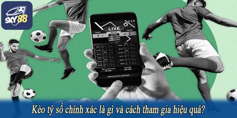 Kèo tỷ số chính xác là gì và cách tham gia hiệu quả?