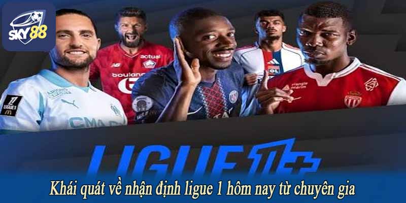 Khái quát về nhận định ligue 1 hôm nay từ chuyên gia