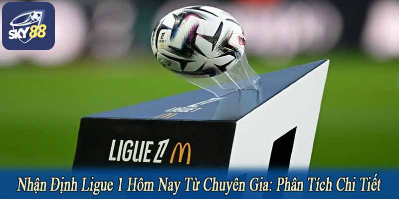 Nhận định ligue 1 hôm nay từ chuyên gia