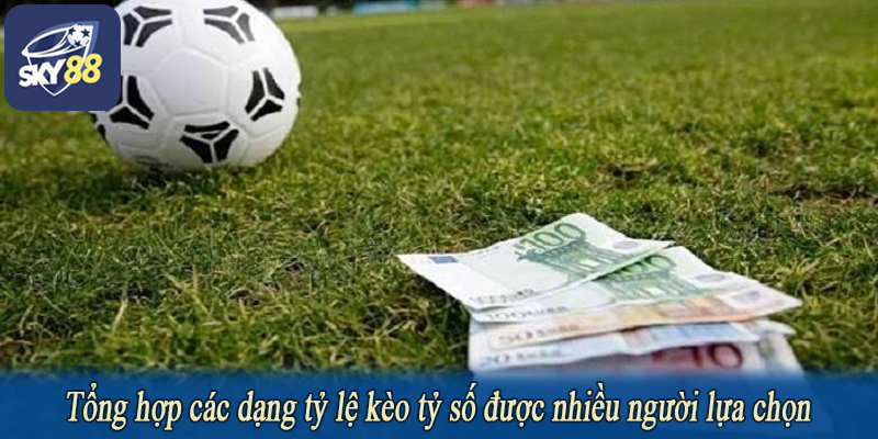 Tổng hợp các dạng tỷ lệ kèo tỷ số được nhiều người lựa chọn