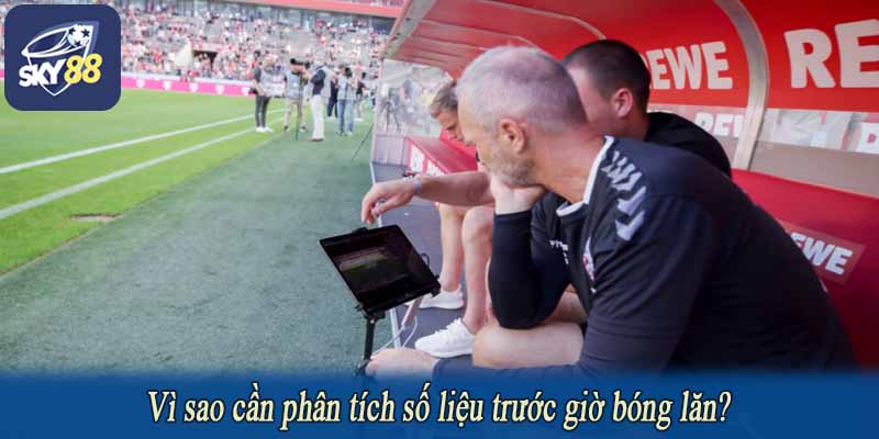 Vì sao cần phân tích số liệu trước giờ bóng lăn?